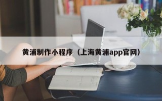 郓城黄浦制作小程序（上海黄浦app官网）