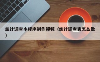 郓城统计调查小程序制作视频（统计调查表怎么做）