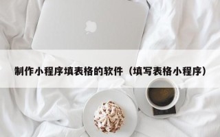 郓城制作小程序填表格的软件（填写表格小程序）