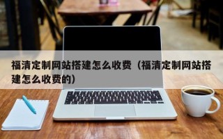 郓城福清定制网站搭建怎么收费（福清定制网站搭建怎么收费的）