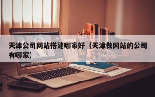 郓城天津公司网站搭建哪家好（天津做网站的公司有哪家）