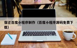 郓城宿迁百度小程序制作（百度小程序源码免费下载）