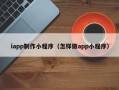 郓城iapp制作小程序（怎样做app小程序）
