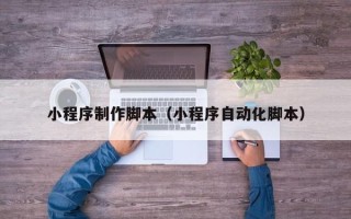 郓城小程序制作脚本（小程序自动化脚本）