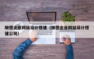 郓城顺德企业网站设计搭建（顺德企业网站设计搭建公司）
