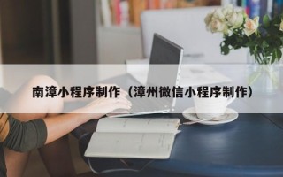 郓城南漳小程序制作（漳州微信小程序制作）