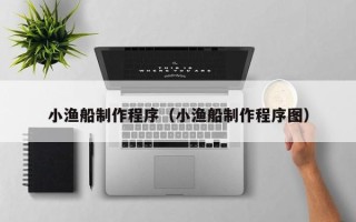 郓城小渔船制作程序（小渔船制作程序图）