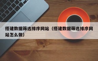 郓城搭建数据筛选排序网站（搭建数据筛选排序网站怎么做）