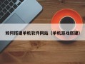 郓城如何搭建单机软件网站（单机游戏搭建）