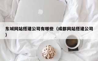 郓城东城网站搭建公司有哪些（成都网站搭建公司）