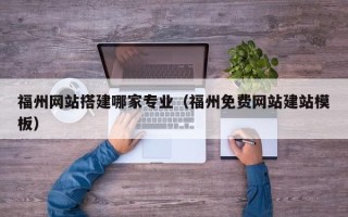 郓城福州网站搭建哪家专业（福州免费网站建站模板）