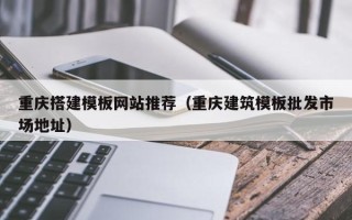 郓城重庆搭建模板网站推荐（重庆建筑模板批发市场地址）